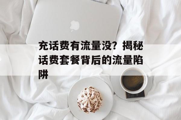 充话费有流量没？揭秘话费套餐背后的流量陷阱