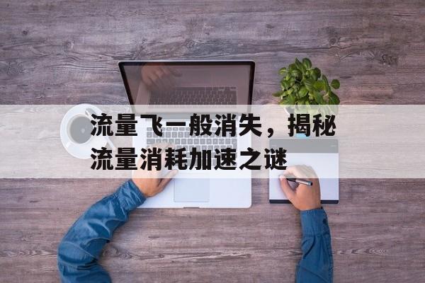 流量飞一般消失，揭秘流量消耗加速之谜