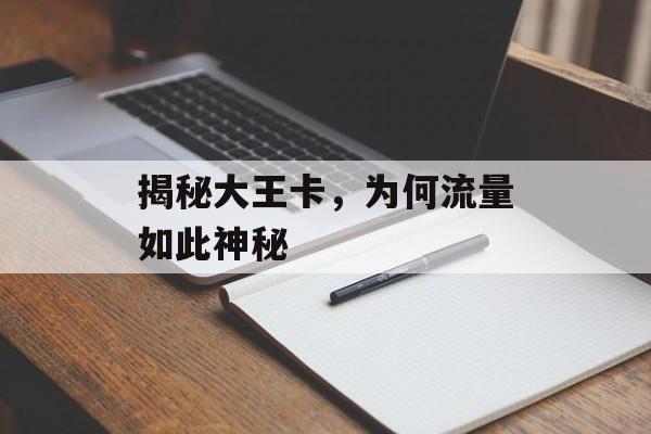 揭秘大王卡,为何流量如此神秘 揭秘大王卡,为何流量如此神秘