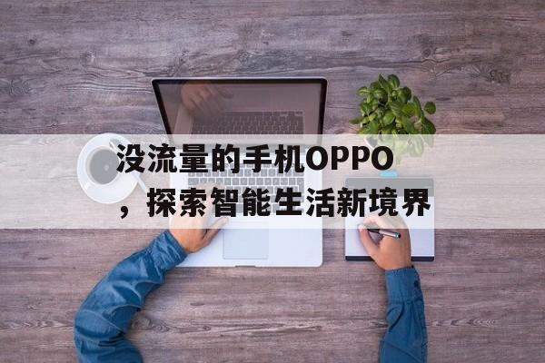 没流量的手机OPPO,探索智能生活新境界 没流量的手机OPPO,探索智能生活新境界