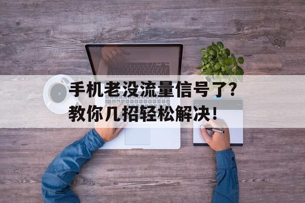 手机老没流量信号了?教你几招轻松解决! 手机老没流量信号了?教你几招轻松解决!