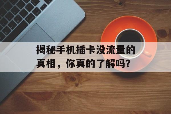 揭秘手机插卡没流量的真相,你真的了解吗? 揭秘手机插卡没流量的真相,你真的了解吗?