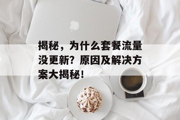 揭秘,为什么套餐流量没更新?原因及解决方案大揭秘! 揭秘,为什么套餐流量没更新?原因及解决方案大揭秘!