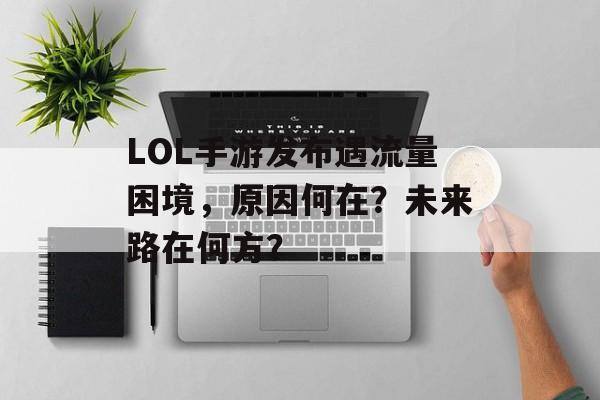LOL手游发布遇流量困境,原因何在?未来路在何方? LOL手游发布遇流量困境,原因何在?未来路在何方?