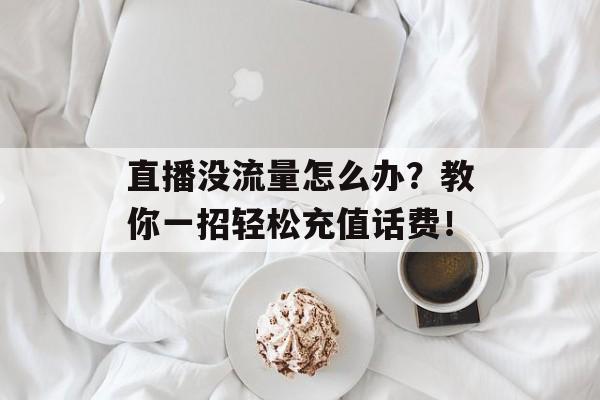 直播没流量怎么办?教你一招轻松充值话费! 直播没流量怎么办?教你一招轻松充值话费!
