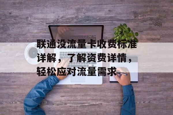 联通没流量卡收费标准详解,了解资费详情,轻松应对流量需求 联通没流量卡收费标准详解,了解资费详情,轻松应对流量需求