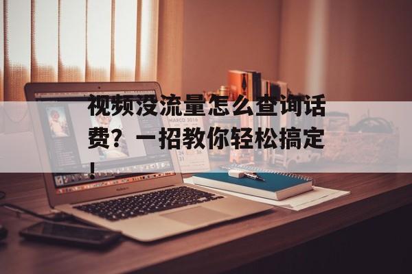 视频没流量怎么查询话费?一招教你轻松搞定! 视频没流量怎么查询话费?一招教你轻松搞定!