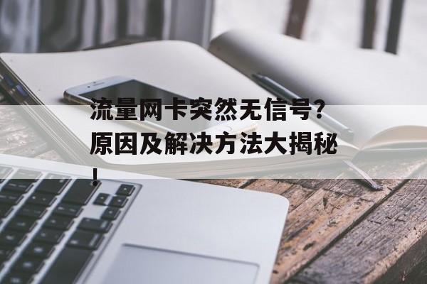 流量网卡突然无信号?原因及解决方法大揭秘! 流量网卡突然无信号?原因及解决方法大揭秘!