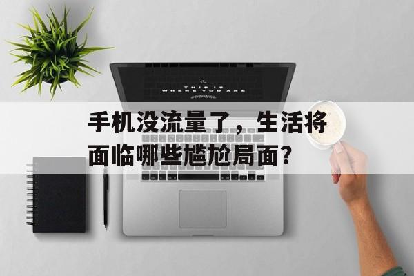 手机没流量了,生活将面临哪些尴尬局面? 手机没流量了,生活将面临哪些尴尬局面?