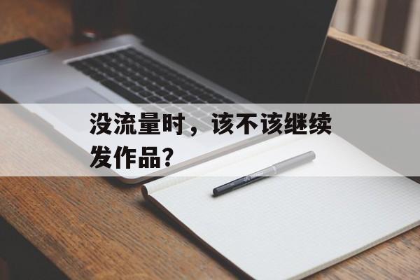 没流量时，该不该继续发作品？
