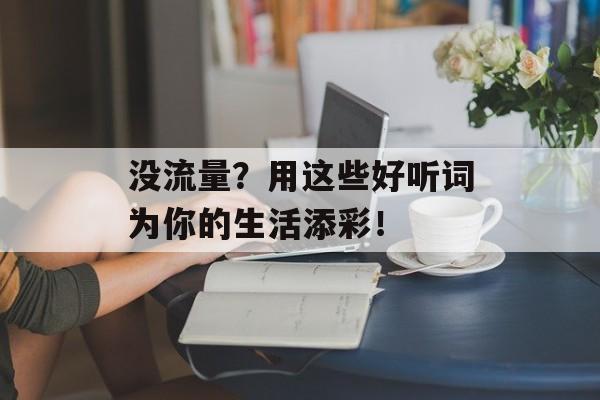 没流量？用这些好听词为你的生活添彩！