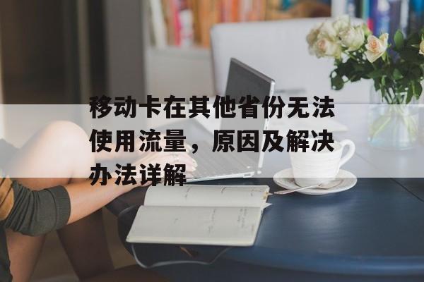 移动卡在其他省份无法使用流量,原因及解决办法详解 移动卡在其他省份无法使用流量,原因及解决办法详解