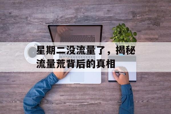 星期二没流量了,揭秘流量荒背后的真相 星期二没流量了,揭秘流量荒背后的真相