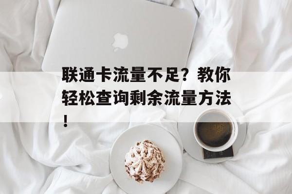 联通卡流量不足?教你轻松查询剩余流量方法! 联通卡流量不足?教你轻松查询剩余流量方法!
