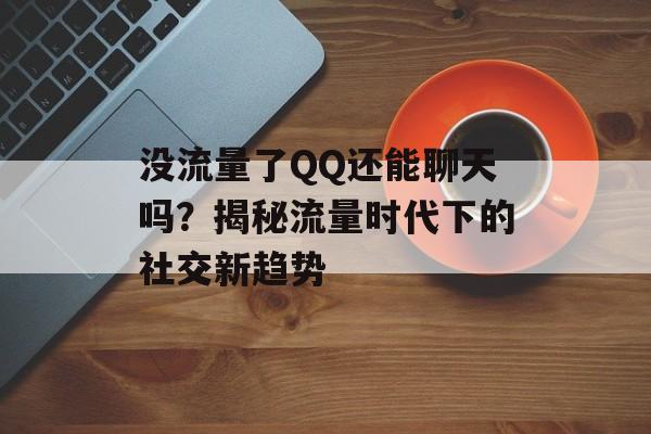 没流量了QQ还能聊天吗？揭秘流量时代下的社交新趋势