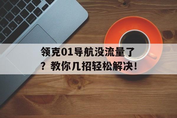 领克01导航没流量了?教你几招轻松解决! 领克01导航没流量了?教你几招轻松解决!