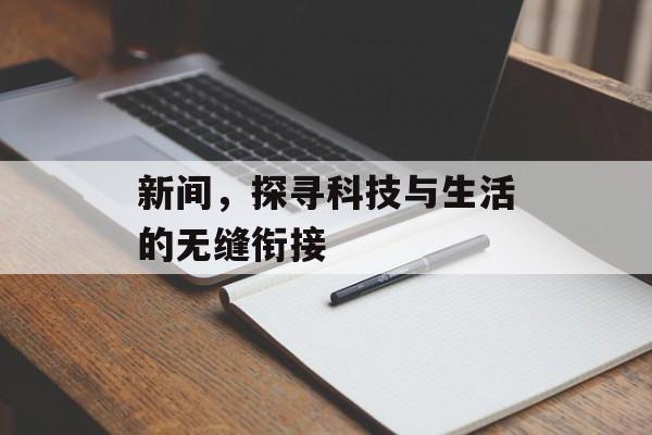 新间,探寻科技与生活的无缝衔接 新间,探寻科技与生活的无缝衔接