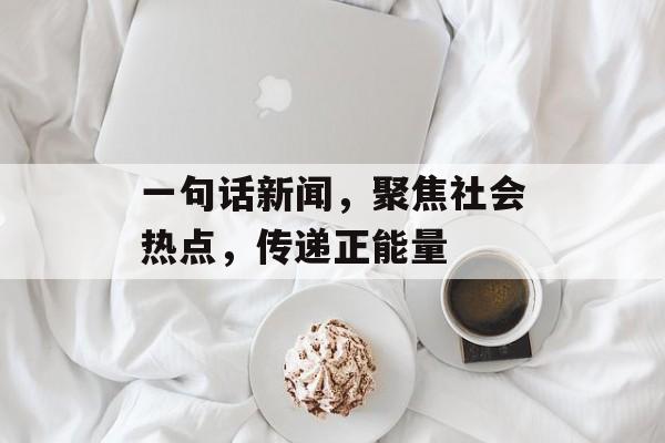 一句话新闻,聚焦社会热点,传递正能量 一句话新闻,聚焦社会热点,传递正能量