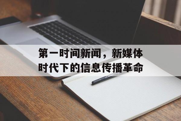 第一时间新闻,新媒体时代下的信息传播革命 第一时间新闻,新媒体时代下的信息传播革命