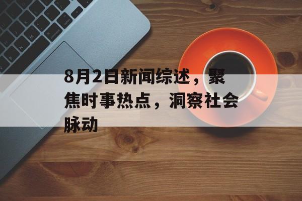8月2日新闻综述,聚焦时事热点,洞察社会脉动 8月2日新闻综述,聚焦时事热点,洞察社会脉动