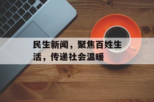 民生新闻,聚焦百姓生活,传递社会温暖 民生新闻,聚焦百姓生活,传递社会温暖