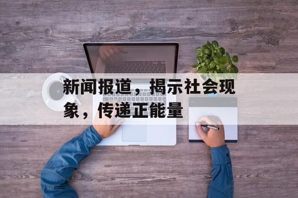新闻报道，揭示社会现象，传递正能量