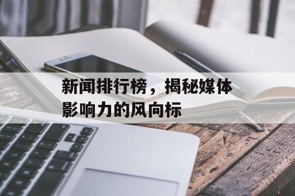 新闻排行榜,揭秘媒体影响力的风向标 新闻排行榜,揭秘媒体影响力的风向标
