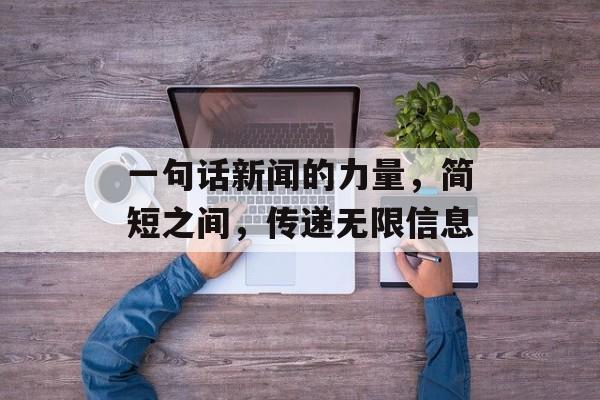 一句话新闻的力量,简短之间,传递无限信息 一句话新闻的力量,简短之间,传递无限信息