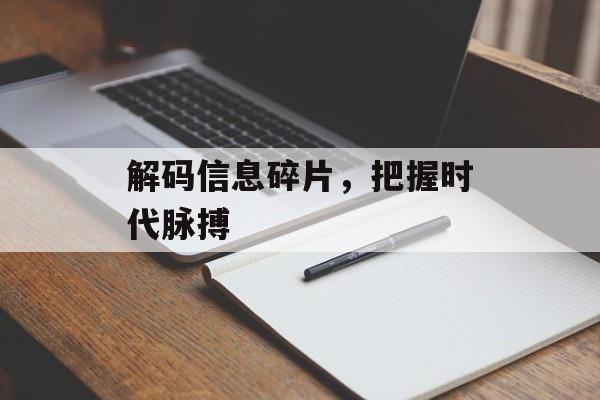 解码信息碎片,把握时代脉搏 解码信息碎片,把握时代脉搏
