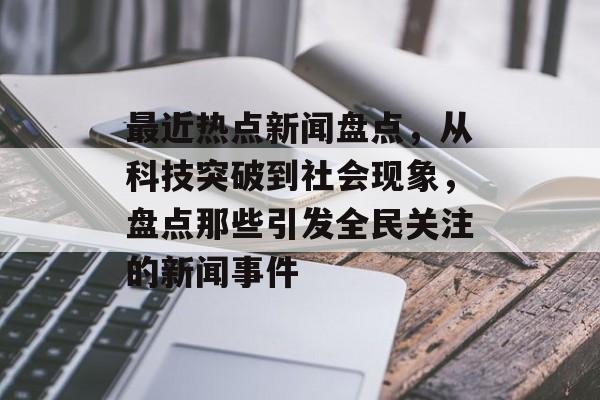 最近热点新闻盘点，从科技突破到社会现象，盘点那些引发全民关注的新闻事件