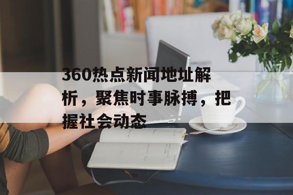 360热点新闻地址解析,聚焦时事脉搏,把握社会动态 360热点新闻地址解析,聚焦时事脉搏,把握社会动态
