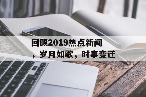 回顾2019热点新闻,岁月如歌,时事变迁 回顾2019热点新闻,岁月如歌,时事变迁