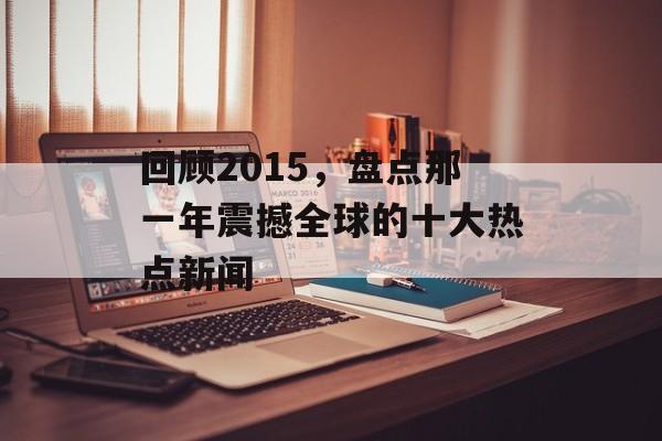回顾2015，盘点那一年震撼全球的十大热点新闻
