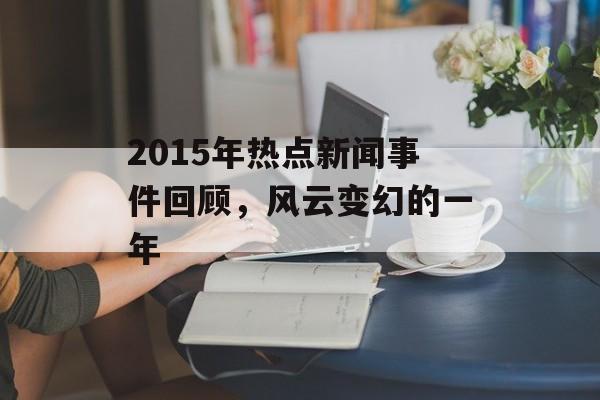 2015年热点新闻事件回顾，风云变幻的一年