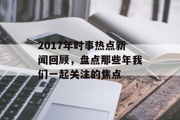 2017年时事热点新闻回顾，盘点那些年我们一起关注的焦点