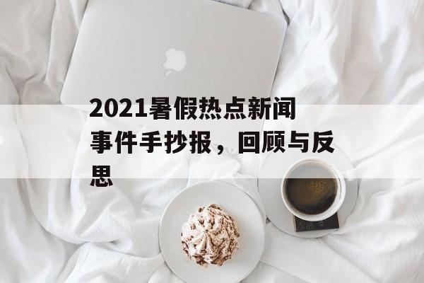 2021暑假热点新闻事件手抄报,回顾与反思 2021暑假热点新闻事件手抄报,回顾与反思
