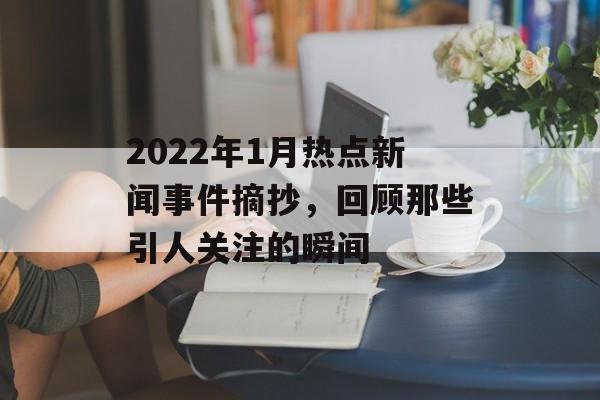 2022年1月热点新闻事件摘抄,回顾那些引人关注的瞬间 2022年1月热点新闻事件摘抄,回顾那些引人关注的瞬间