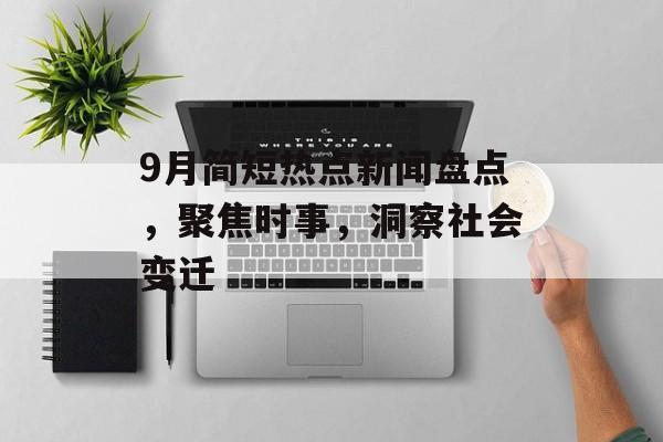 9月简短热点新闻盘点,聚焦时事,洞察社会变迁 9月简短热点新闻盘点,聚焦时事,洞察社会变迁