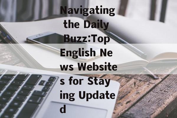 Navigating the Daily Buzz:Top English News Websites for Staying Updated Navigating the Daily Buzz:Top English News Websites for Staying Updated