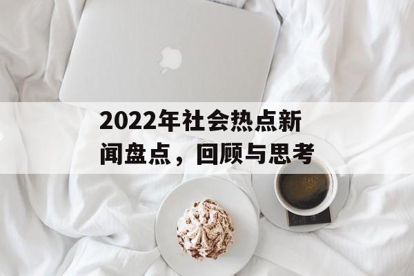 2022年社会热点新闻盘点，回顾与思考