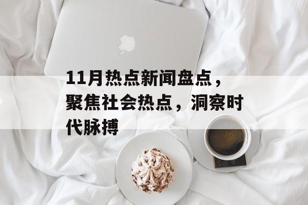 11月热点新闻盘点,聚焦社会热点,洞察时代脉搏 11月热点新闻盘点,聚焦社会热点,洞察时代脉搏