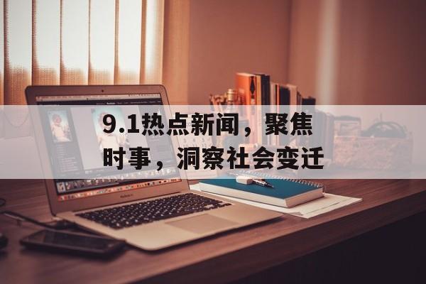 9.1热点新闻,聚焦时事,洞察社会变迁 9.1热点新闻,聚焦时事,洞察社会变迁