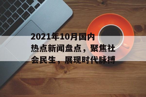 2021年10月国内热点新闻盘点,聚焦社会民生,展现时代脉搏 2021年10月国内热点新闻盘点,聚焦社会民生,展现时代脉搏