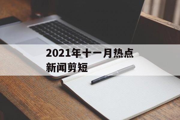 2021年十一月热点新闻剪短 2021年十一月热点新闻剪短