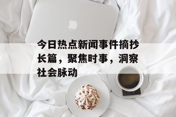 今日热点新闻事件摘抄长篇,聚焦时事,洞察社会脉动 今日热点新闻事件摘抄长篇,聚焦时事,洞察社会脉动