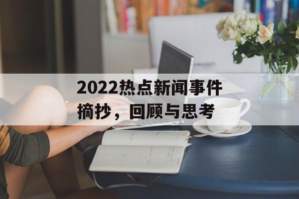 2022热点新闻事件摘抄,回顾与思考 2022热点新闻事件摘抄,回顾与思考