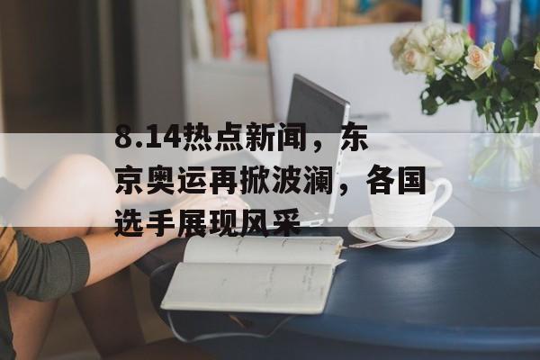 8.14热点新闻，东京奥运再掀波澜，各国选手展现风采