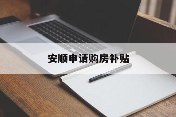 安顺申请购房补贴 安顺申请购房补贴