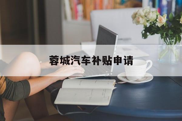 蓉城汽车补贴申请 蓉城汽车补贴申请
