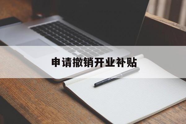 申请撤销开业补贴 申请撤销开业补贴